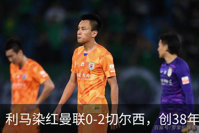 利马染红曼联0-2切尔西，创38年最差恐入降级区！不换卡里克难转运