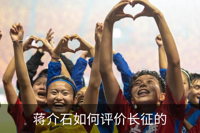 蒋介石如何评价长征的